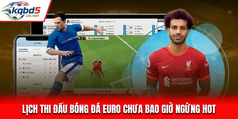 Lịch thi đấu bóng đá Euro chưa bao giờ ngừng hot