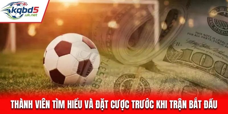 Thành viên tìm hiểu và đặt cược trước khi trận bắt đầu