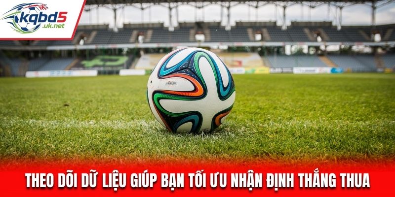 Theo dõi dữ liệu giúp bạn tối ưu nhận định thắng thua