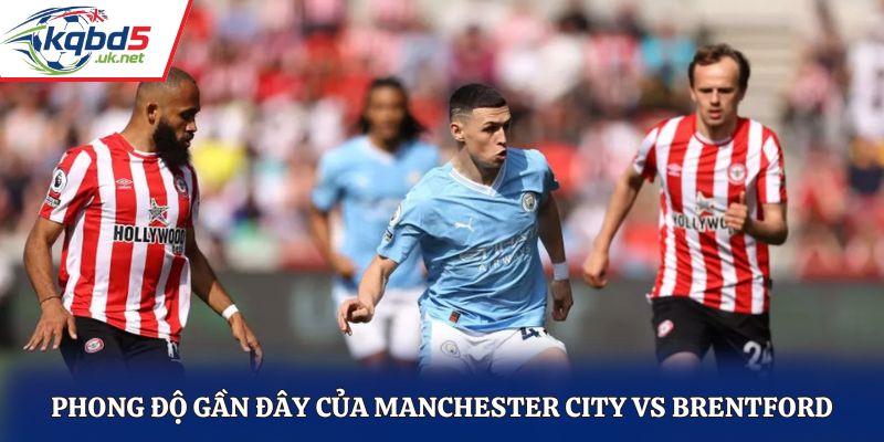 Đánh giá phong độ thi đấu gần đây của Man City vs Brentford