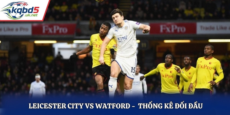 Kết quả chạm trán trong quá khứ của Leicester City vs Watford