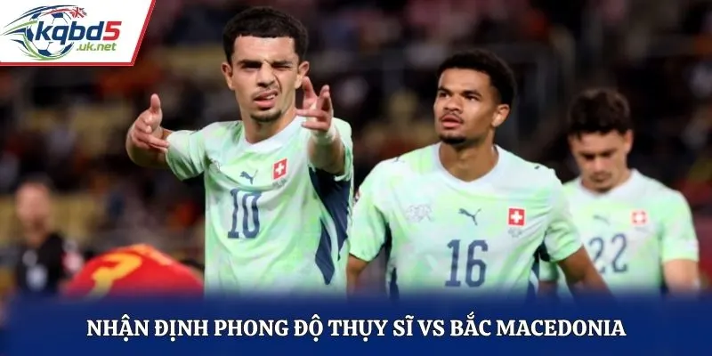 Nhận định phong độ Thụy Sĩ vs Bắc Macedonia