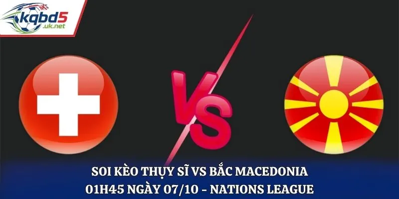 Soi Kèo Thụy Sĩ Vs Bắc Macedonia 01h45 Ngày 07/10/2026 - UEFA Nations League